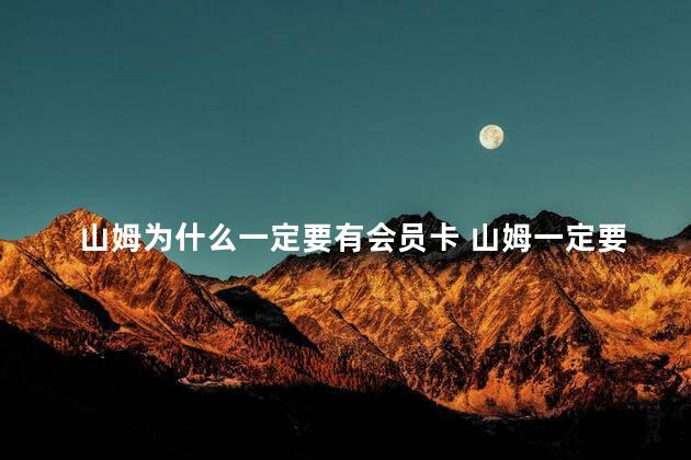 山姆为什么一定要有会员卡 山姆一定要有会员卡的原因